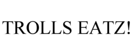 TROLLS EATZ!
