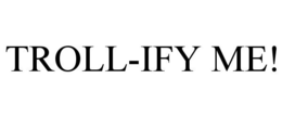 TROLL-IFY ME!