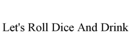 LET'S ROLL DICE AND DRINK
