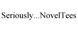 SERIOUSLY...NOVELTEES