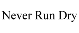 NEVER RUN DRY