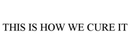 THIS IS HOW WE CURE IT