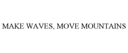 MAKE WAVES, MOVE MOUNTAINS