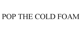 POP THE COLD FOAM