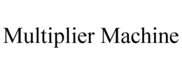 MULTIPLIER MACHINE