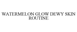WATERMELON GLOW DEWY SKIN ROUTINE