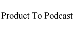PRODUCT TO PODCAST