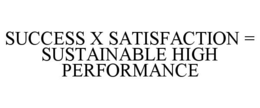 SUCCESS X SATISFACTION = SUSTAINABLE HIGH PERFORMANCE
