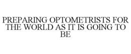 PREPARING OPTOMETRISTS FOR THE WORLD AS IT IS GOING TO BE