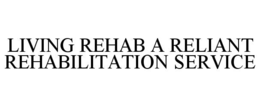 LIVING REHAB A RELIANT REHABILITATION SERVICE
