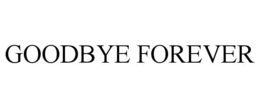 GOODBYE FOREVER