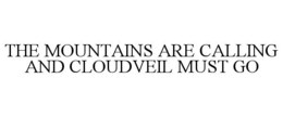 THE MOUNTAINS ARE CALLING AND CLOUDVEIL MUST GO