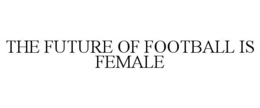 THE FUTURE OF FOOTBALL IS FEMALE