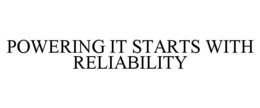 POWERING IT STARTS WITH RELIABILITY
