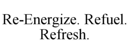 RE-ENERGIZE. REFUEL. REFRESH.