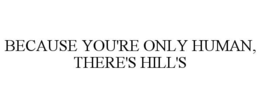 BECAUSE YOU'RE ONLY HUMAN, THERE'S HILL'S