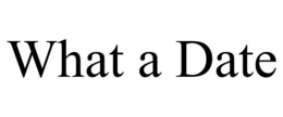 WHAT A DATE