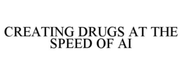 CREATING DRUGS AT THE SPEED OF AI
