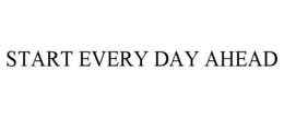 START EVERY DAY AHEAD