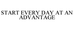 START EVERY DAY AT AN ADVANTAGE