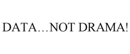DATA…NOT DRAMA!