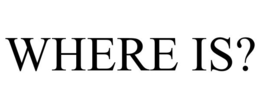 WHERE IS?