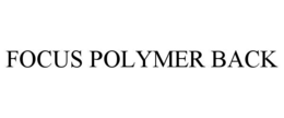 FOCUS POLYMER BACK