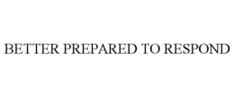 BETTER PREPARED TO RESPOND