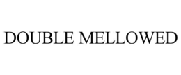 DOUBLE MELLOWED