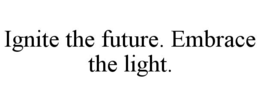 IGNITE THE FUTURE. EMBRACE THE LIGHT.