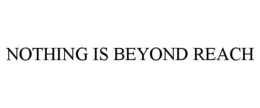 NOTHING IS BEYOND REACH