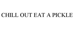 CHILL OUT EAT A PICKLE