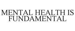 MENTAL HEALTH IS FUNDAMENTAL
