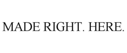 MADE RIGHT. HERE.