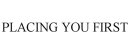 PLACING YOU FIRST