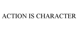 ACTION IS CHARACTER