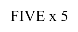 FIVE X 5