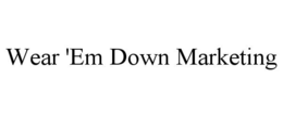 WEAR 'EM DOWN MARKETING