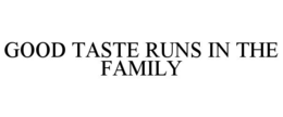 GOOD TASTE RUNS IN THE FAMILY