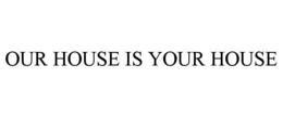 OUR HOUSE IS YOUR HOUSE