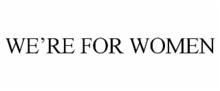 WE’RE FOR WOMEN