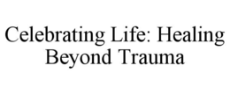 CELEBRATING LIFE: HEALING BEYOND TRAUMA