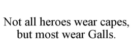 NOT ALL HEROES WEAR CAPES, BUT MOST WEAR GALLS.