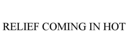 RELIEF COMING IN HOT