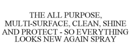 THE ALL PURPOSE, MULTI-SURFACE, CLEAN, SHINE AND PROTECT - SO EVERYTHING LOOKS NEW AGAIN SPRAY