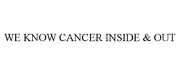 WE KNOW CANCER INSIDE & OUT