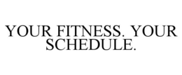 YOUR FITNESS. YOUR SCHEDULE.