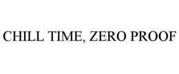 CHILL TIME, ZERO PROOF