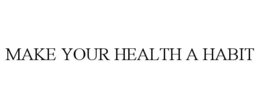 MAKE YOUR HEALTH A HABIT
