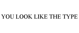 YOU LOOK LIKE THE TYPE